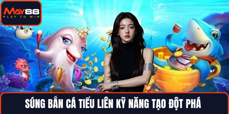 Súng bắn cá tiểu liên kỹ năng tạo đột phá