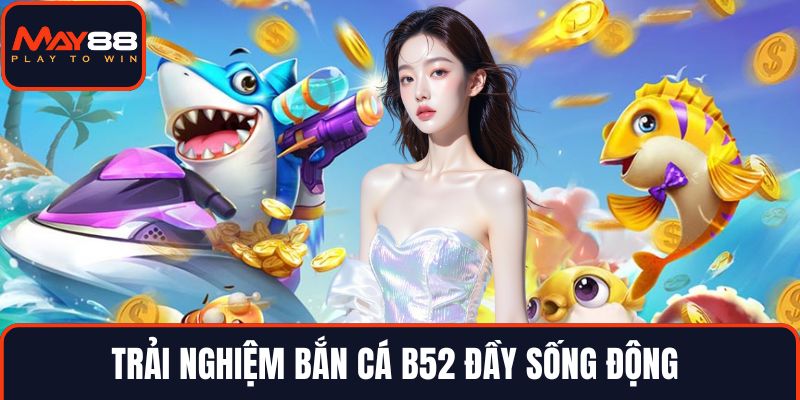 Trải nghiệm bắn cá B52 đầy sống động